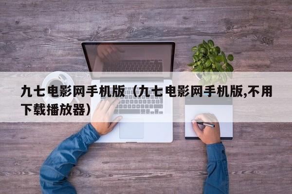 九七电影网手机版（九七电影网手机版,不用下载播放器）